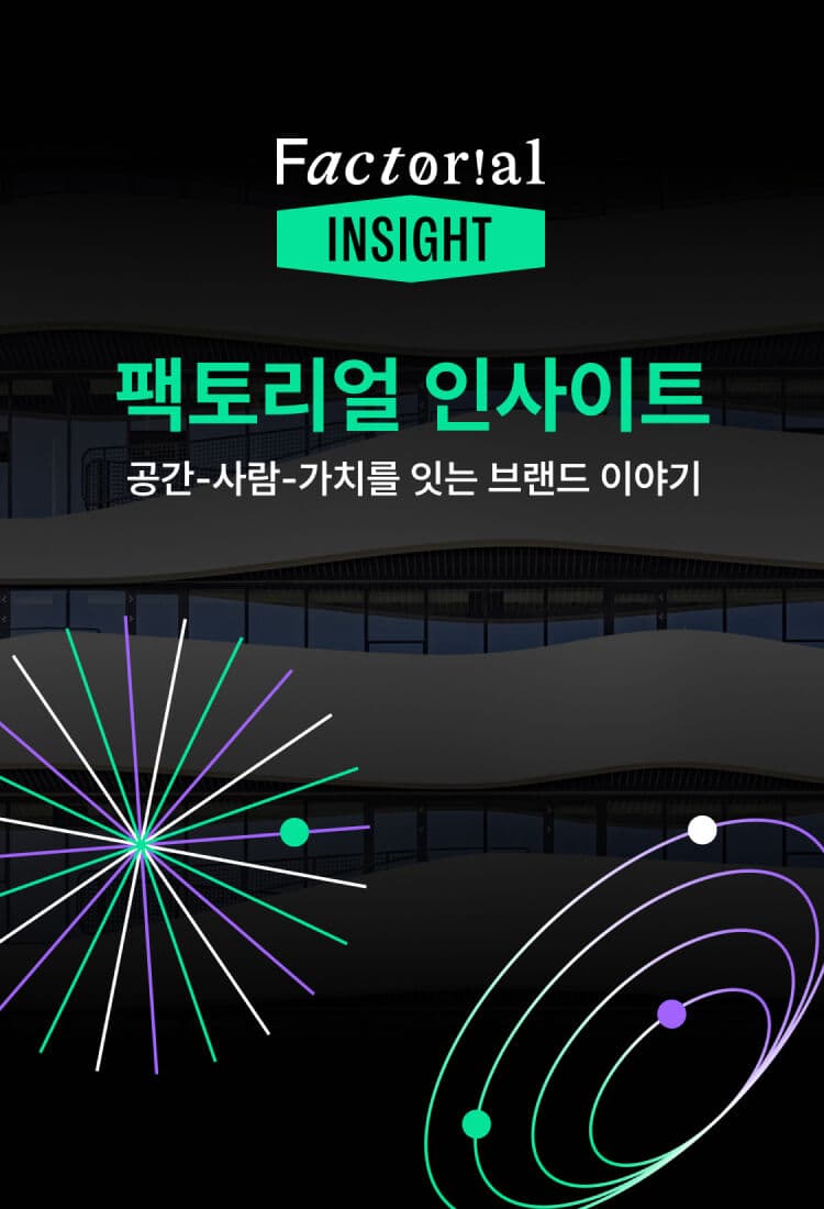 FACTOR!AL INSiGHT - 팩토리얼 인사이트 : series 1. 공간-사람-가치를 잇는 브랜드 이야기